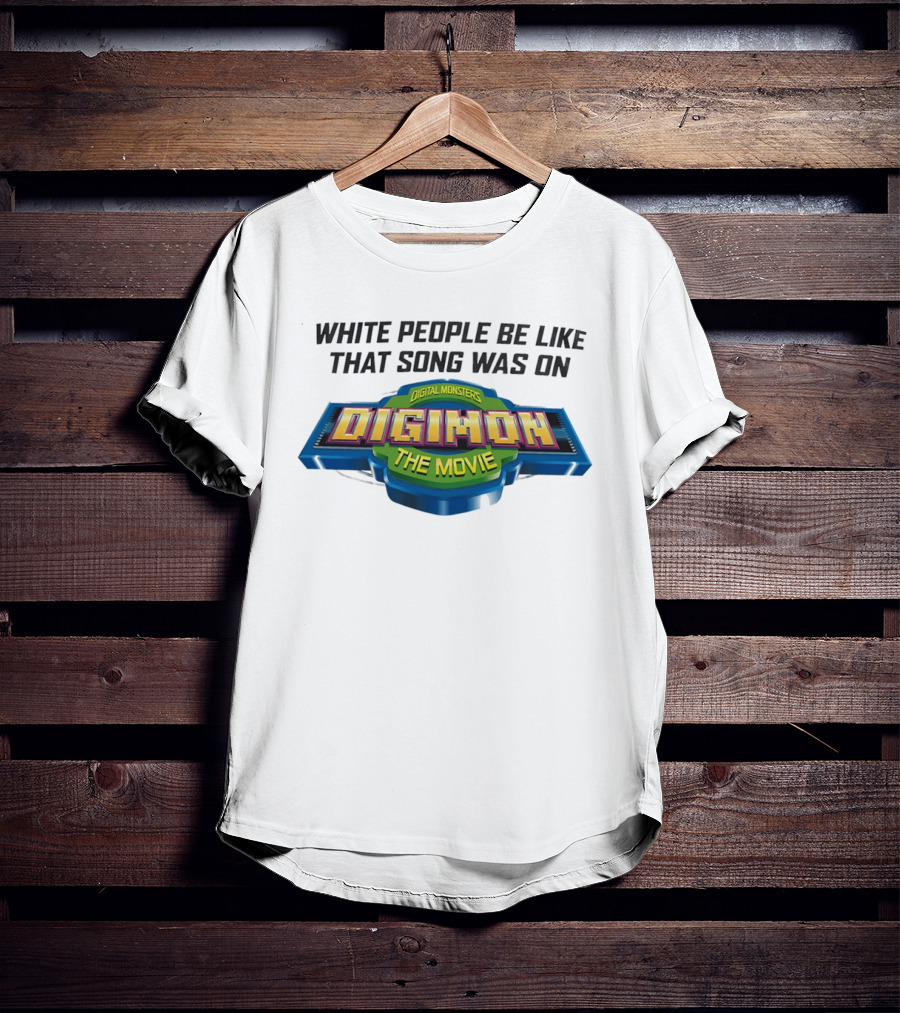 White People Be Like That Song Was On Digital Monsters Digimon The Movie T-Shirt