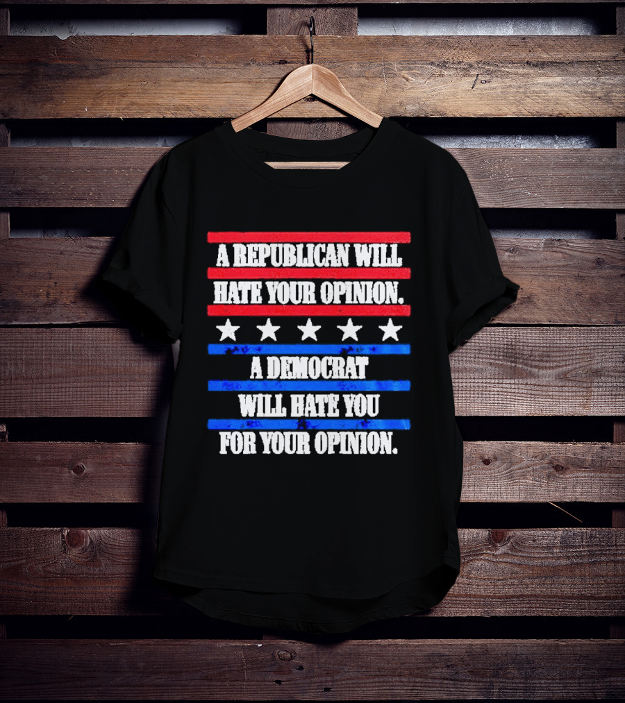 A Republican Will Hate Your Opinion A Democrat Will Hate You For Your Opinion Red And Blue Stars Stripes T-Shirt
