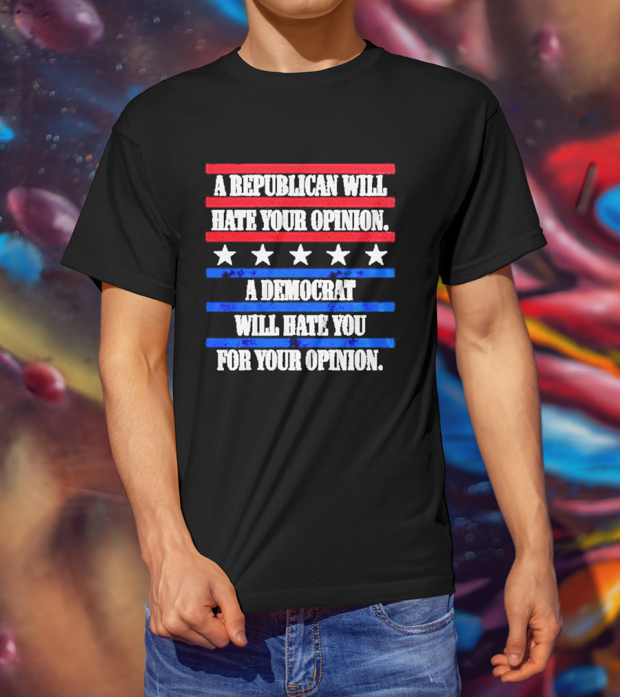 A Republican Will Hate Your Opinion A Democrat Will Hate You For Your Opinion Red And Blue Stars Stripes T-Shirt
