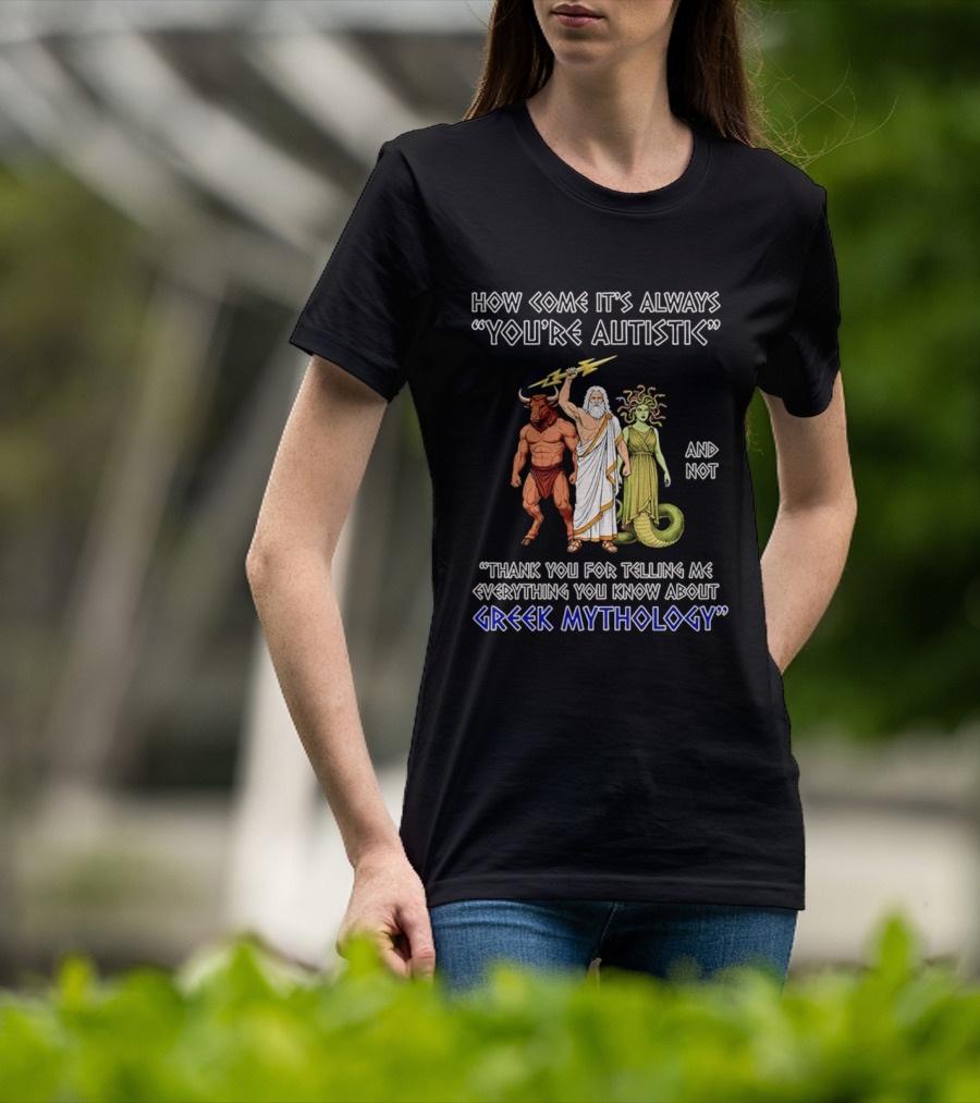 How Come It's Always You're Autistic And Not Thank You For Telling Me Everything You Know About Greek Mythology T-Shirt