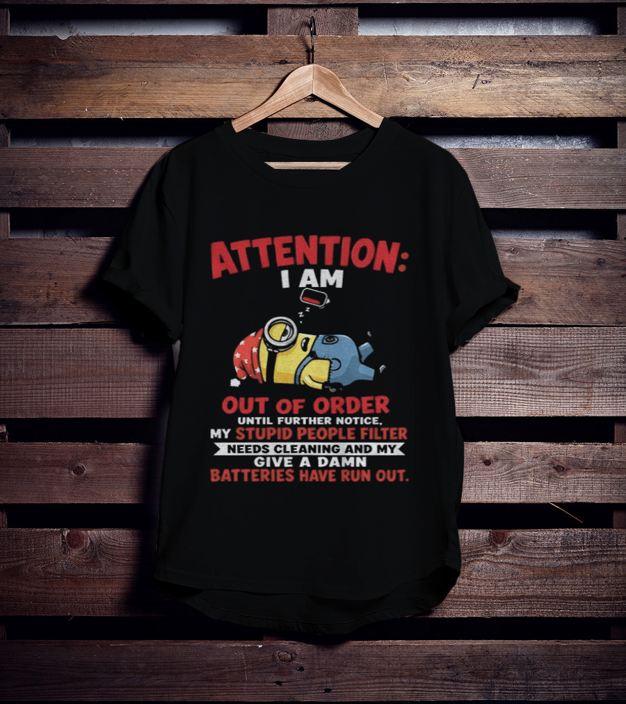 Attention I Am Out Of Order Until Further Notice My Stupid People Filter Needs Cleaning And My Give A Damn Batteries Have Run Out T-Shirt