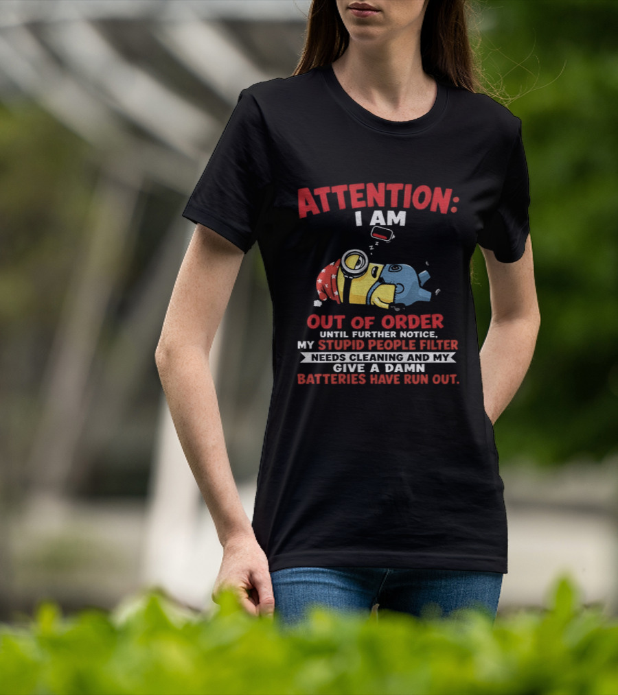 Attention I Am Out Of Order Until Further Notice My Stupid People Filter Needs Cleaning And My Give A Damn Batteries Have Run Out T-Shirt