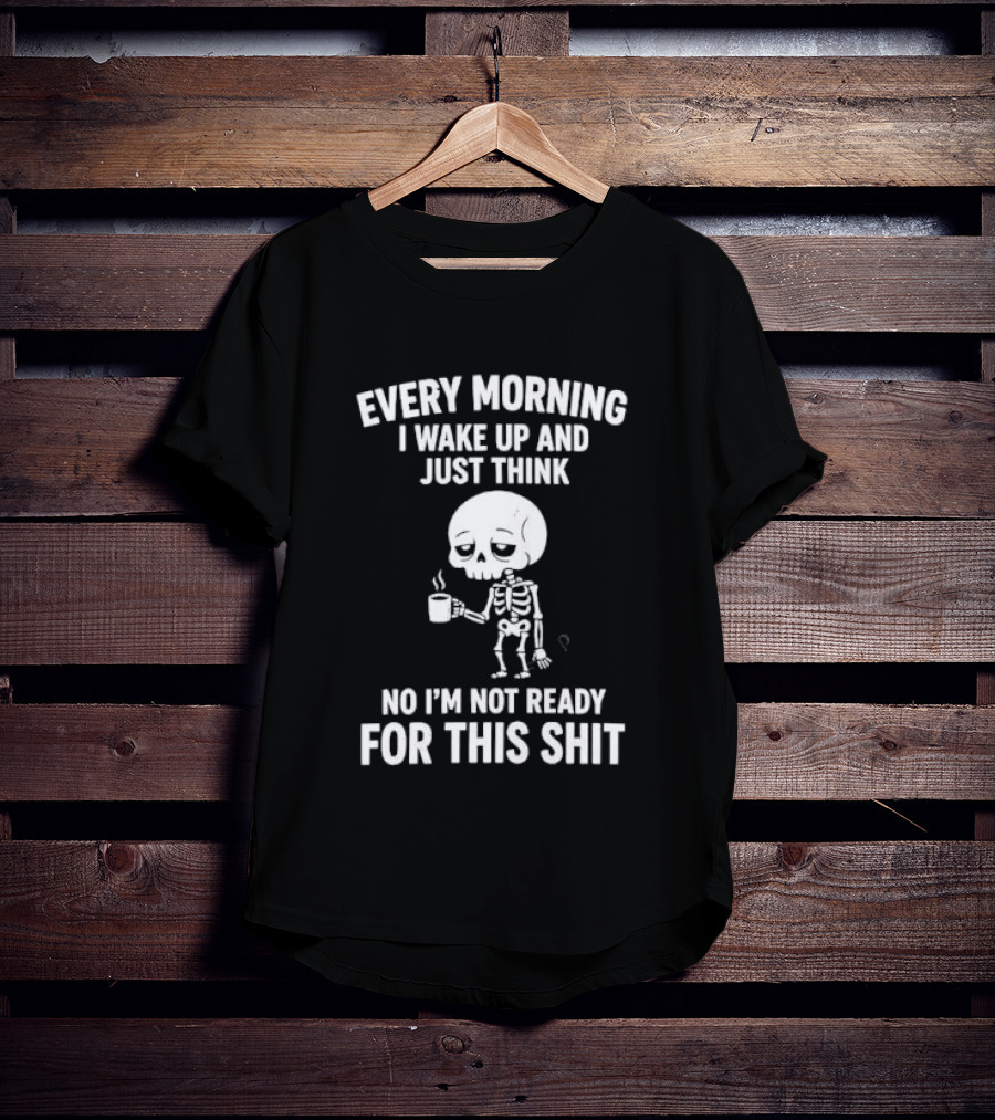 Every Morning I Wake Up And Just Think No I'm Not Ready For This Shit Cartoon Skeleton Coffee T-Shirt