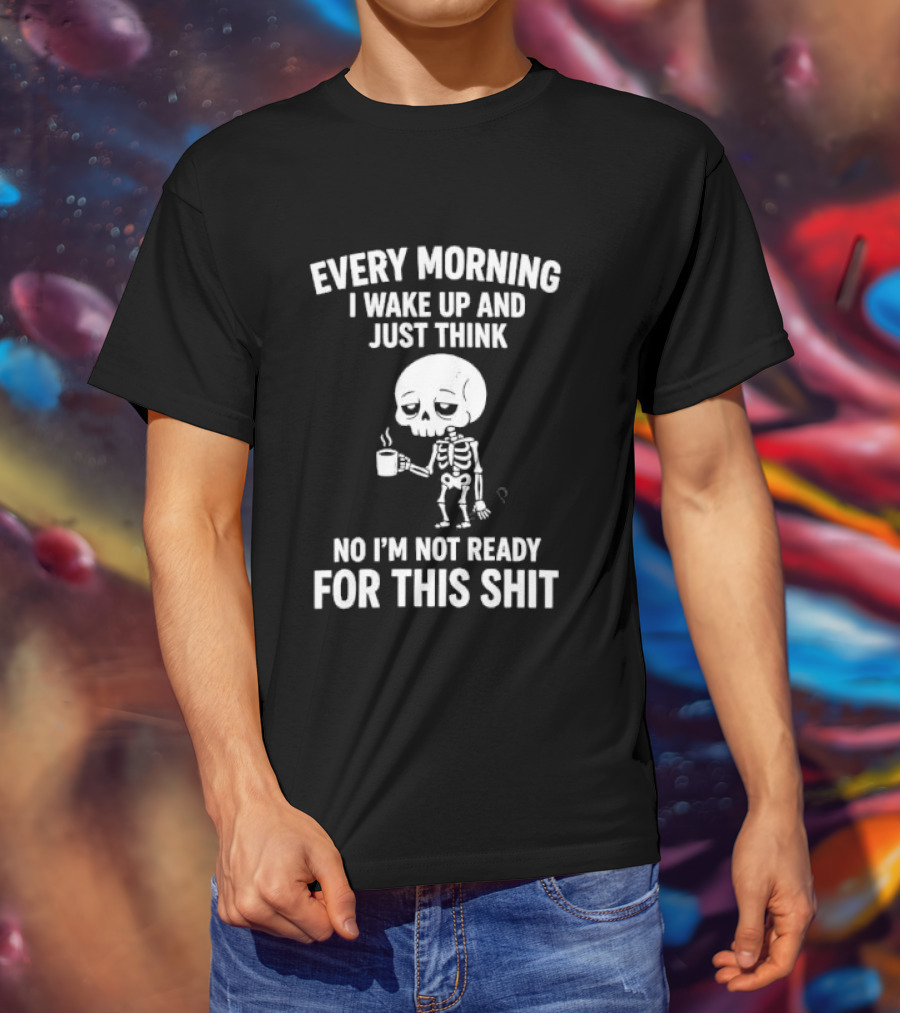 Every Morning I Wake Up And Just Think No I'm Not Ready For This Shit Cartoon Skeleton Coffee T-Shirt