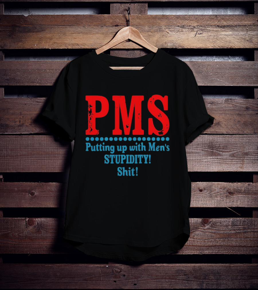 PMS Putting Up With Men's Stupidity Shit T-Shirt