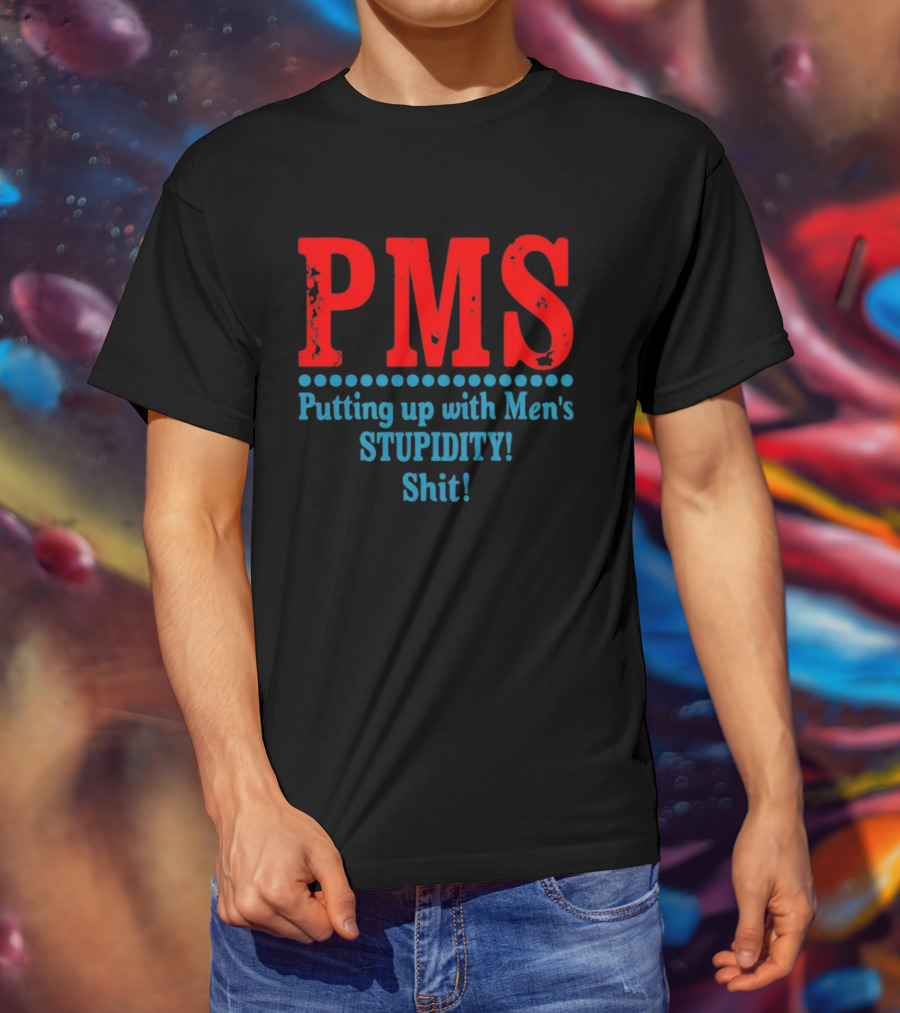PMS Putting Up With Men's Stupidity Shit T-Shirt