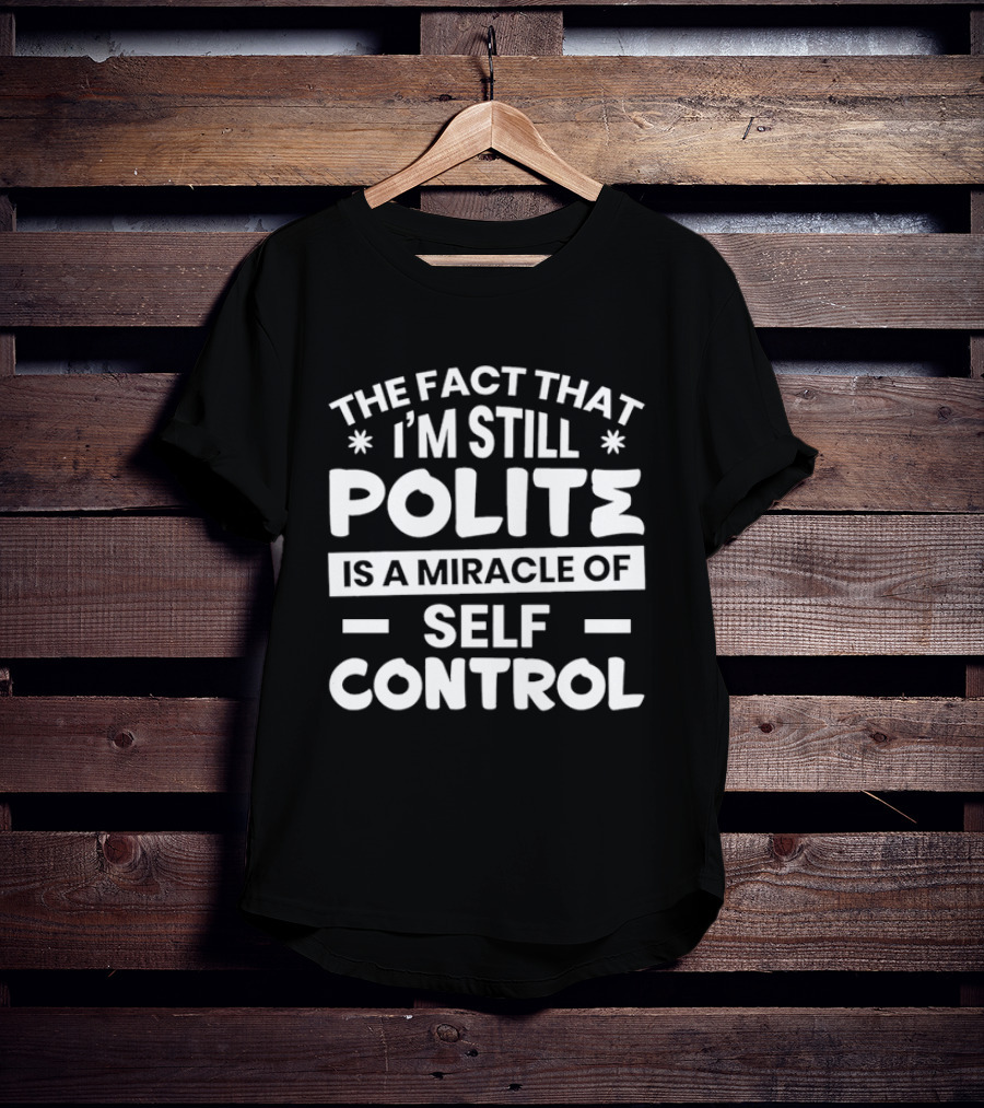 The Fact That I'm Still Polite Is A Miracle Of Self Control T-Shirt