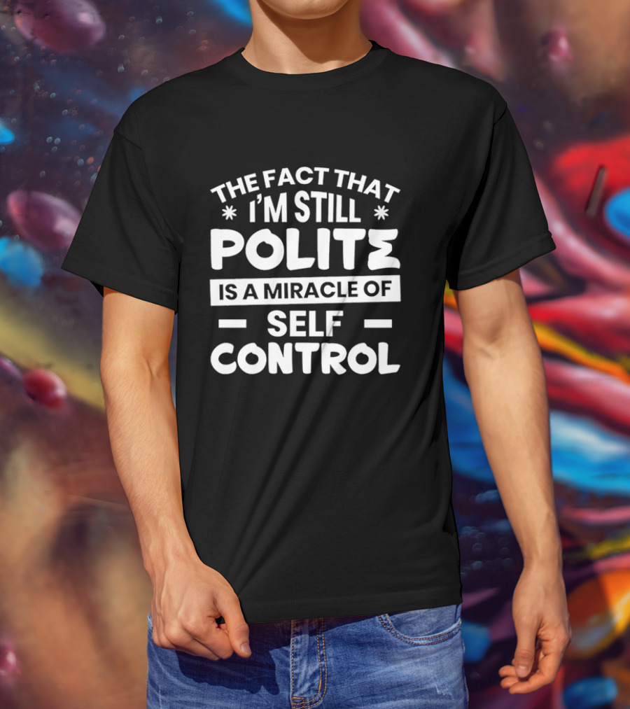 The Fact That I'm Still Polite Is A Miracle Of Self Control T-Shirt