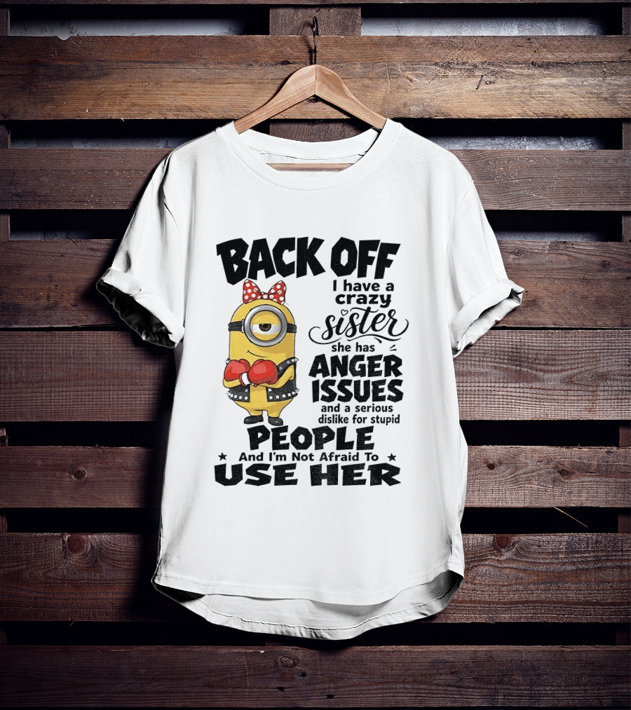 Back Off Minion Crazy Sister Anger Issues Not Afraid To Use Her T-Shirt