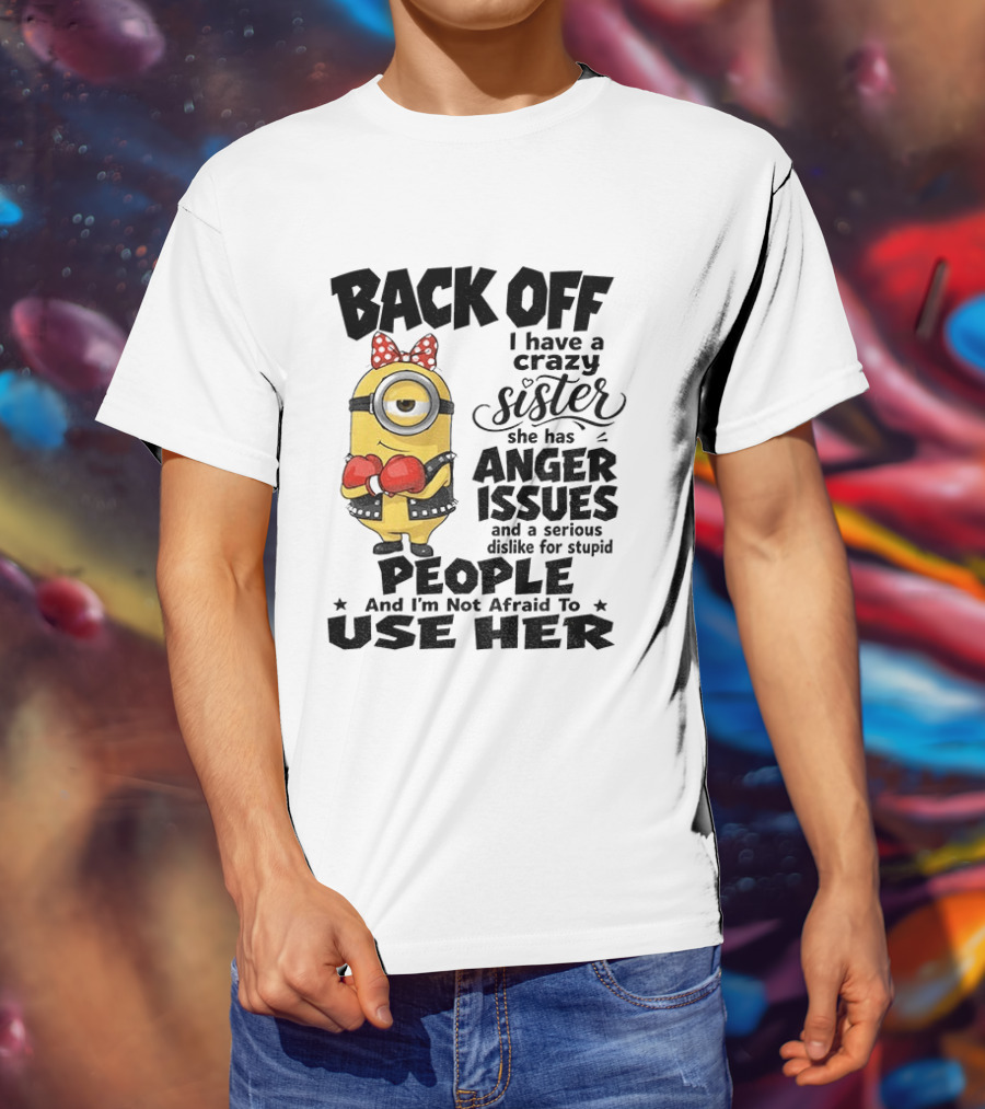 Back Off Minion Crazy Sister Anger Issues Not Afraid To Use Her T-Shirt