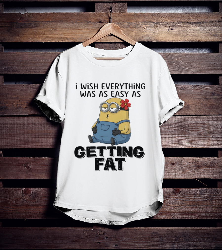 Minion I Wish Everything Was As Easy As Getting Fat Hilarious T-Shirt