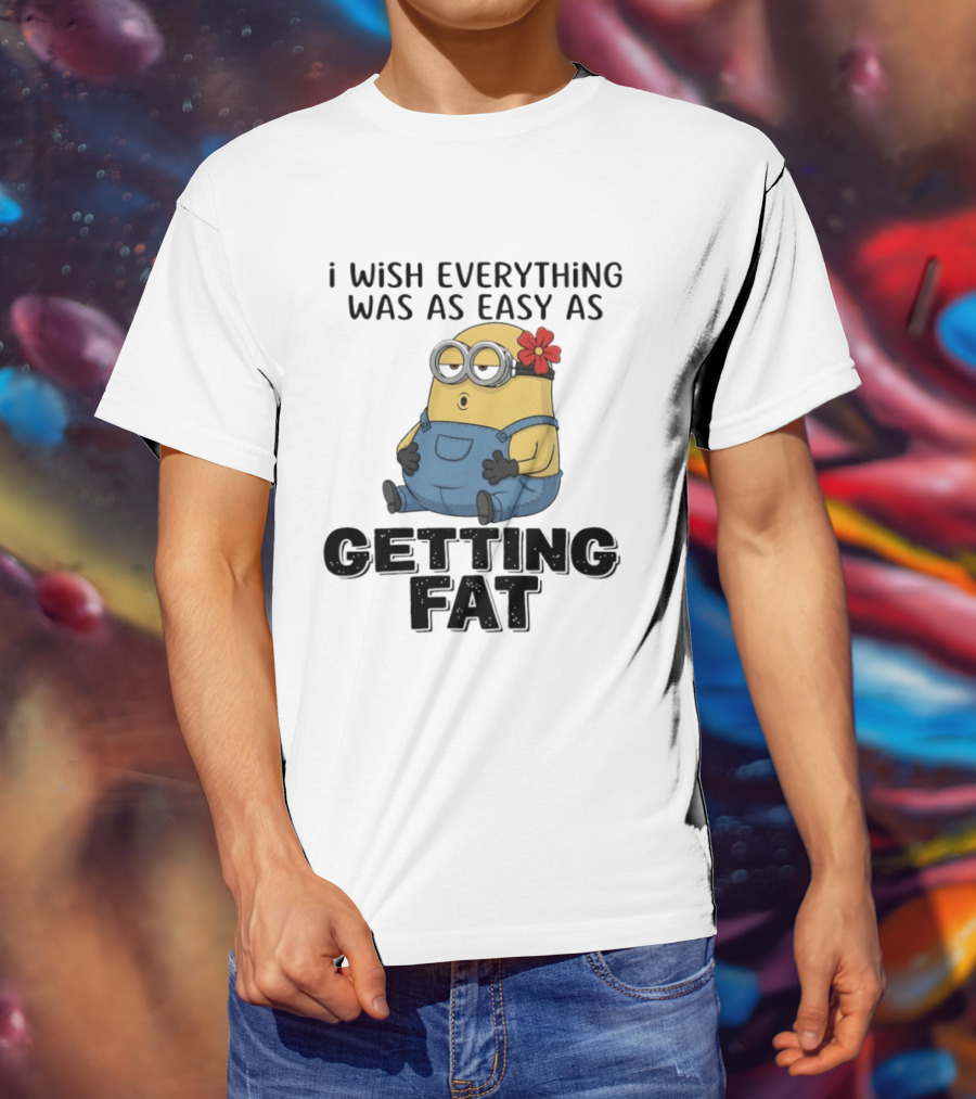 Minion I Wish Everything Was As Easy As Getting Fat Hilarious T-Shirt