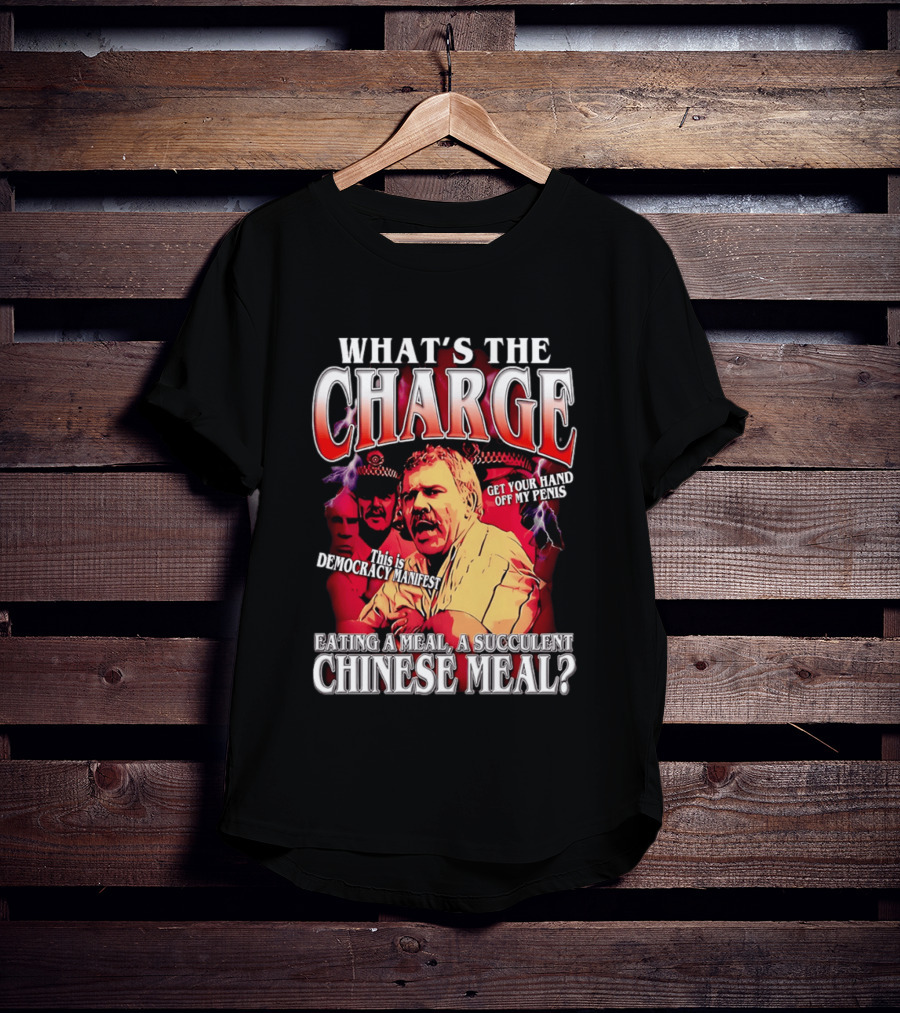 What Is The Charge This Is Democracy Manifest Eating A Meal A Succulent Chinese Meal Get Your Hand Off My Penis T-Shirt