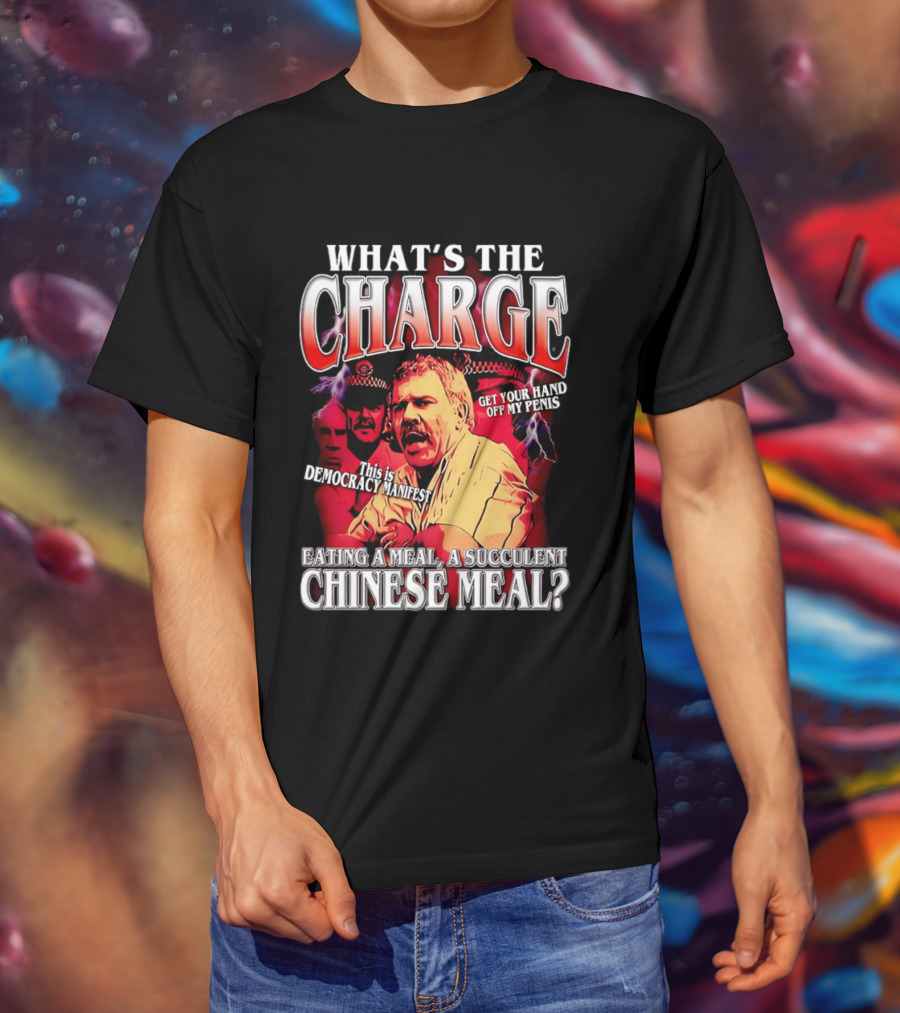 What Is The Charge This Is Democracy Manifest Eating A Meal A Succulent Chinese Meal Get Your Hand Off My Penis T-Shirt