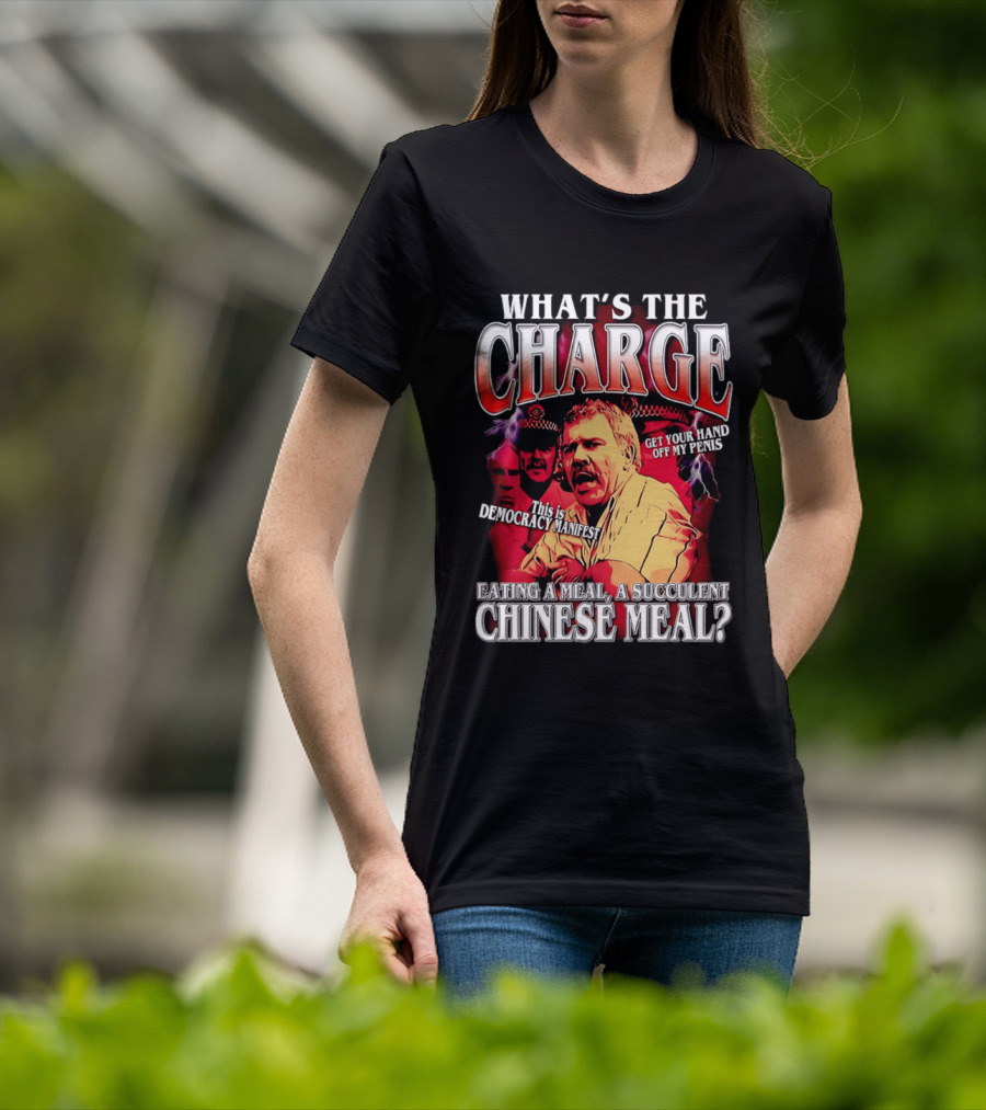 What Is The Charge This Is Democracy Manifest Eating A Meal A Succulent Chinese Meal Get Your Hand Off My Penis T-Shirt