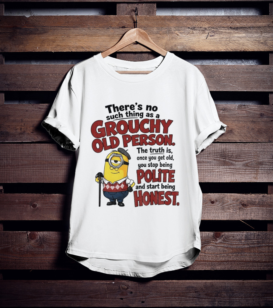 There's No Such Thing As A Grouchy Old Person Minion The Truth Is Once You Get Old You Stop Being Polite And Start Being Honest T-Shirt