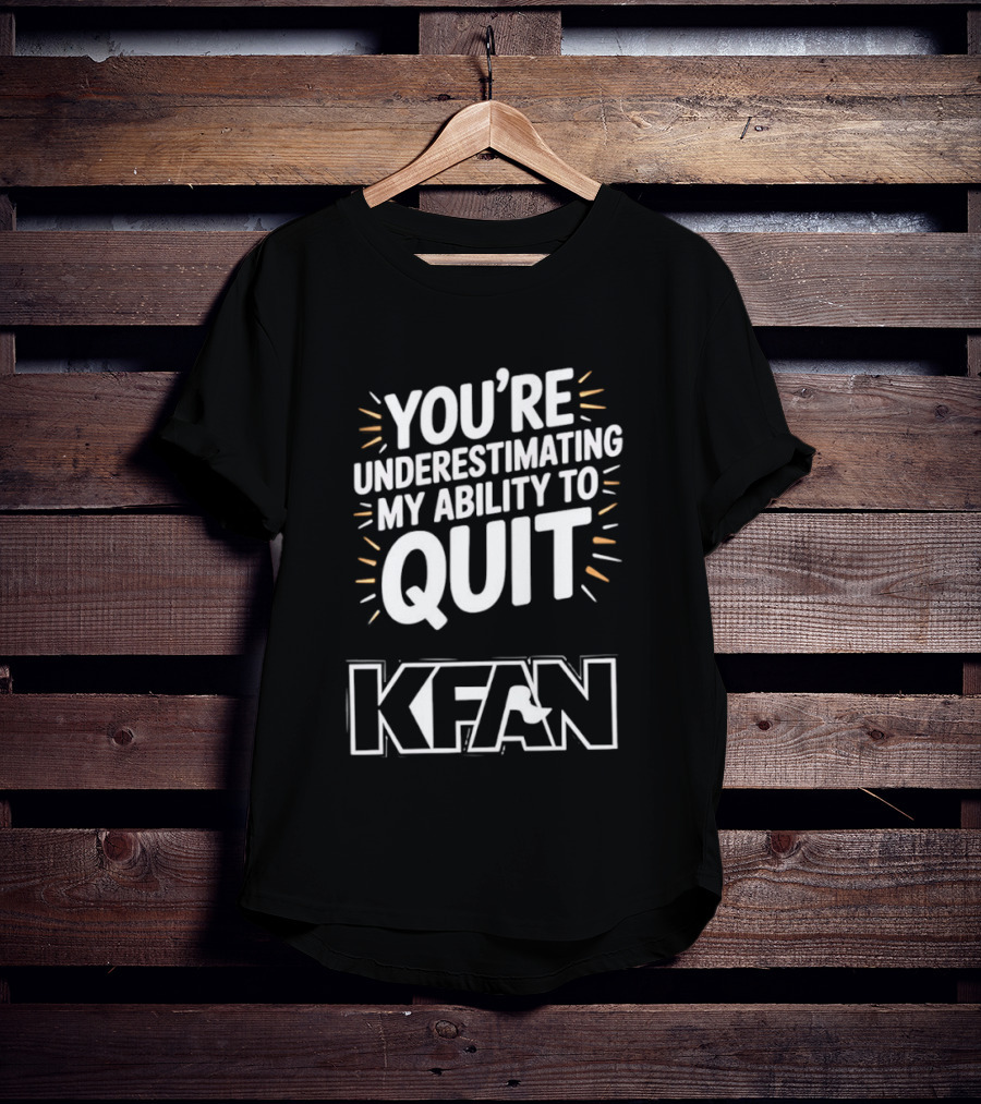 You're Underestimating My Ability To Quit KFAN T-Shirt