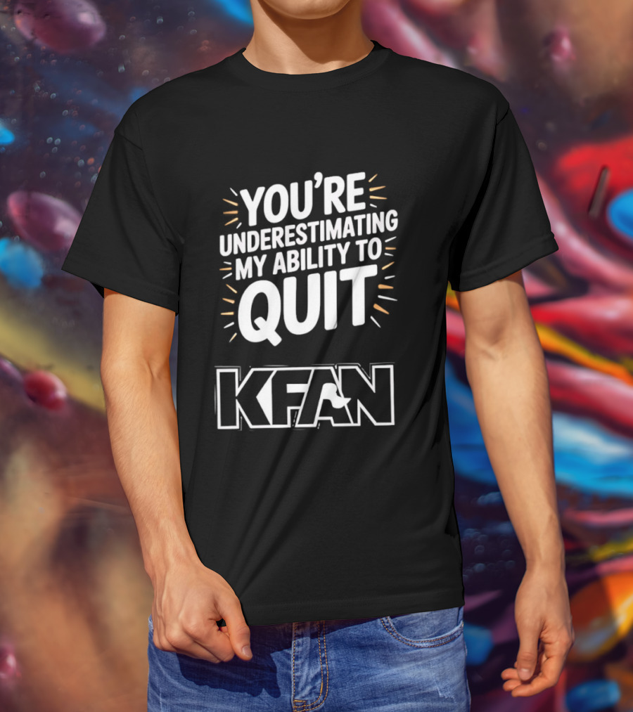 You're Underestimating My Ability To Quit KFAN T-Shirt