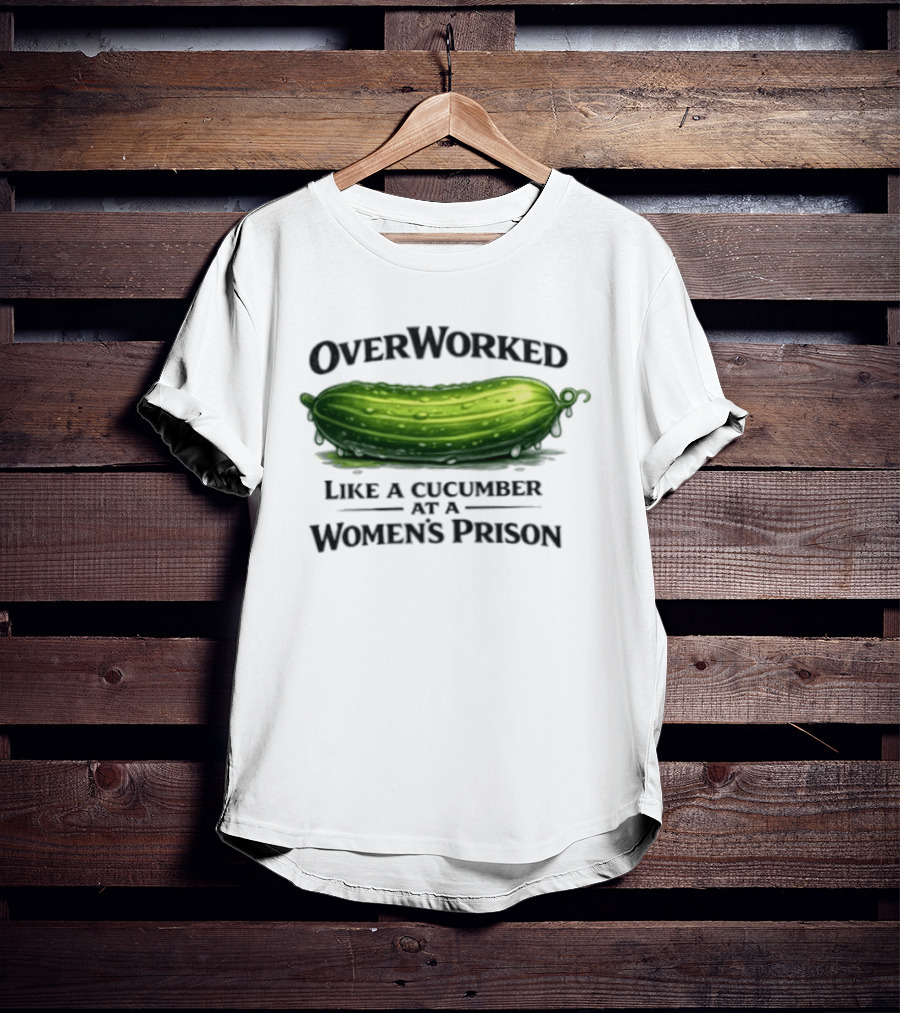 Overworked Like A Cucumber At A Women's Prison T-Shirt