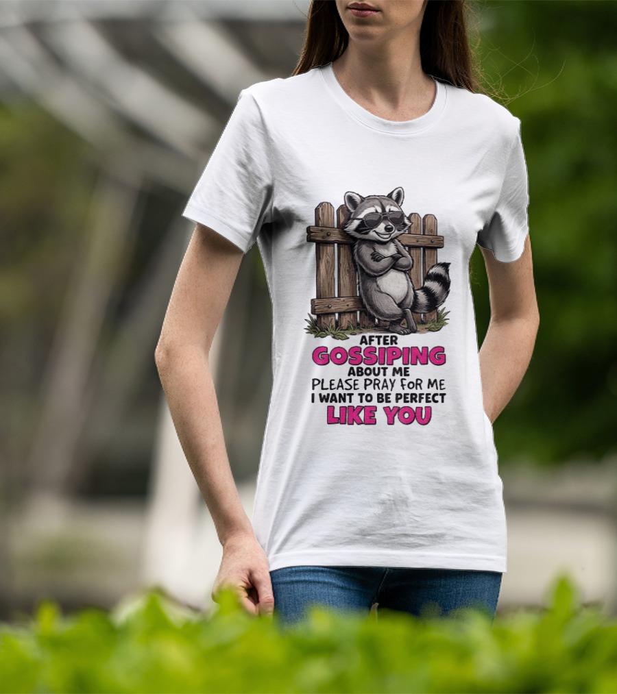 After Gossiping About Me Please Pray For Me I Want To Be Perfect Like You Raccoon Fence T-Shirt