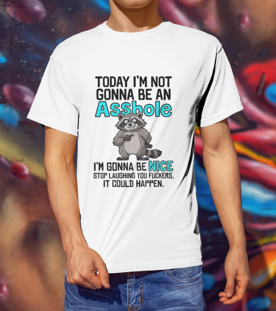 Today I'm Not Gonna Be An Asshole I'm Gonna Be Nice Stop Laughing It Could Happen Raccoon T-Shirt
