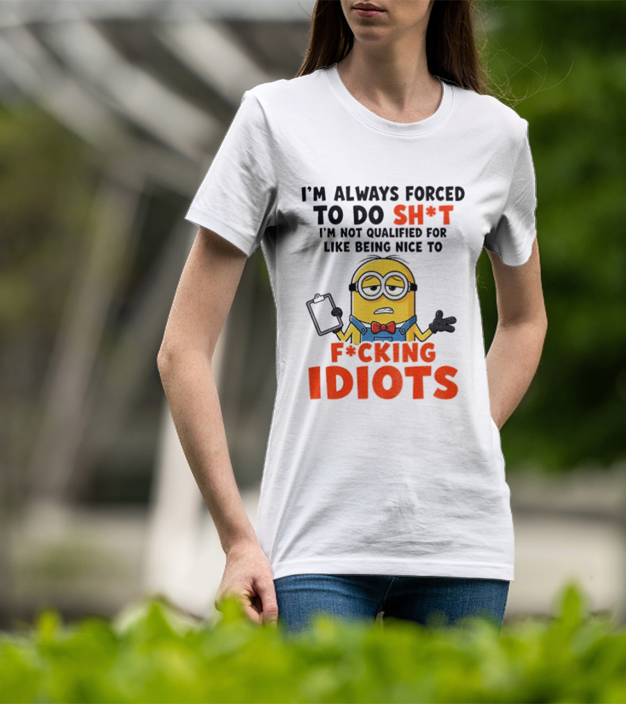 I'm Always Forced To Do Sh*t I'm Not Qualified For Like Being Nice To F*cking Idiots T-Shirt