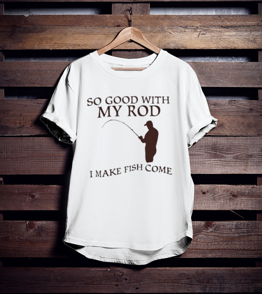 So Good With My Rod I Make Fish Come Fishing T-Shirt
