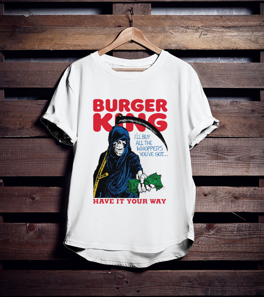 Burger King I'll Buy All The Whoppers You've Got Have It Your Way Grim Reaper Cash T-Shirt