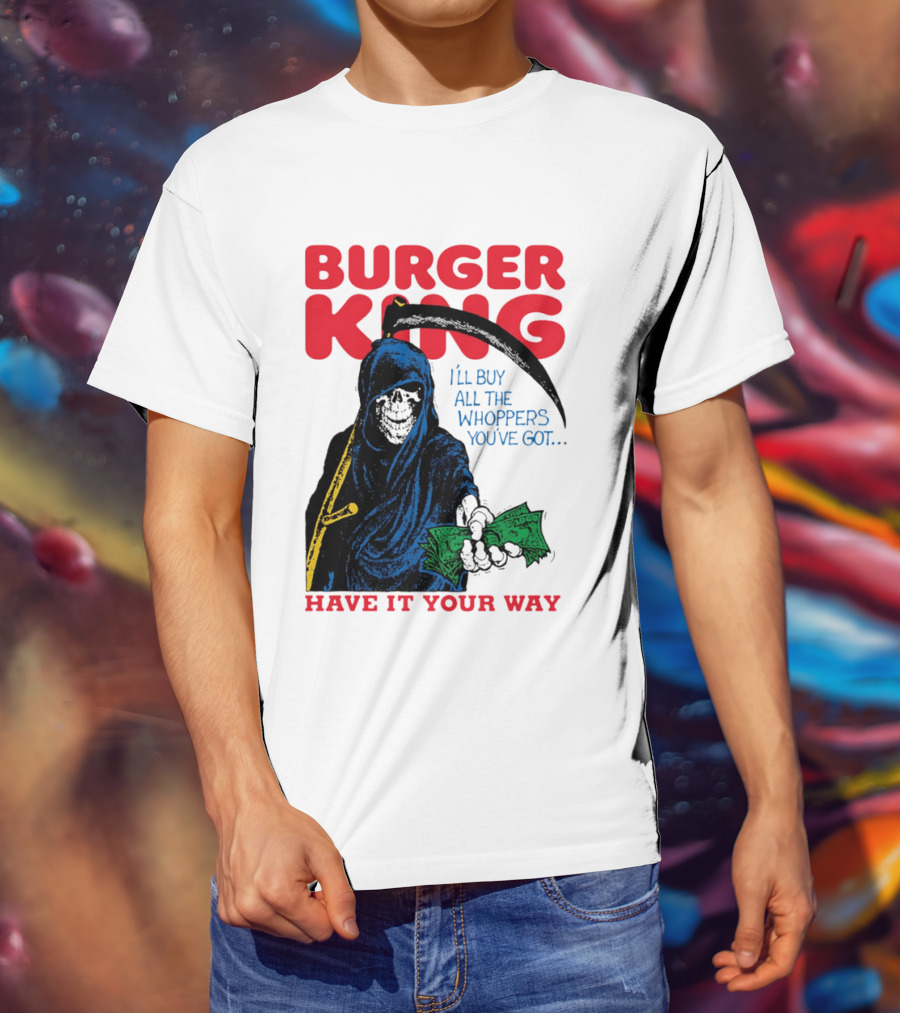 Burger King I'll Buy All The Whoppers You've Got Have It Your Way Grim Reaper Cash T-Shirt