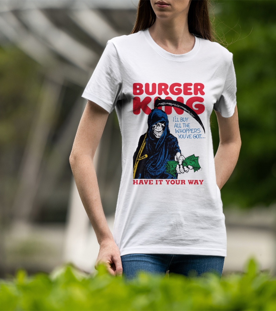 Burger King I'll Buy All The Whoppers You've Got Have It Your Way Grim Reaper Cash T-Shirt