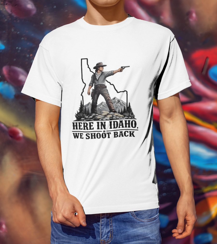 Here In Idaho We Shoot Back Cowboy With Pistol In State Mountains Scene T-Shirt