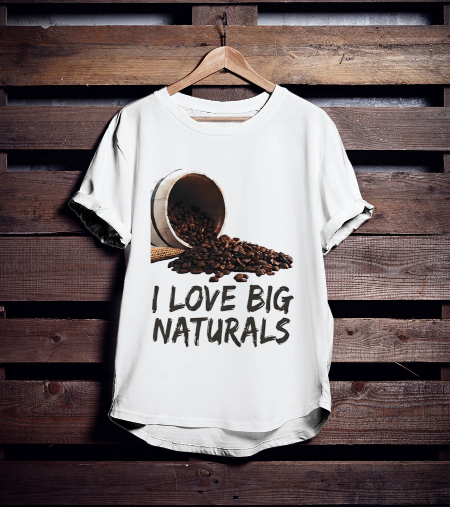I Love Big Naturals Coffee Beans Lovers Funny Coffee Enthusiasts T-Shirt
