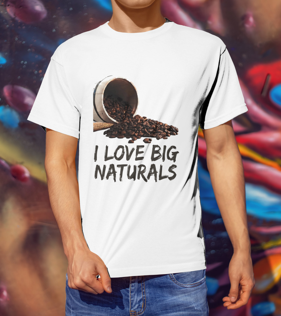 I Love Big Naturals Coffee Beans Lovers Funny Coffee Enthusiasts T-Shirt