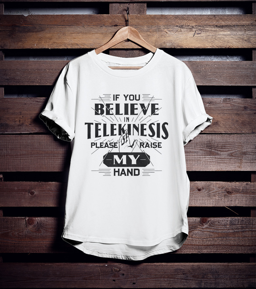 If You Believe In Telekinesis Please Raise My Hand T-Shirt
