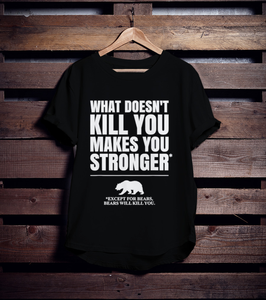 What Doesnt Kill You Makes You Stronger Except For Bears Will Kill You Bear T-Shirt