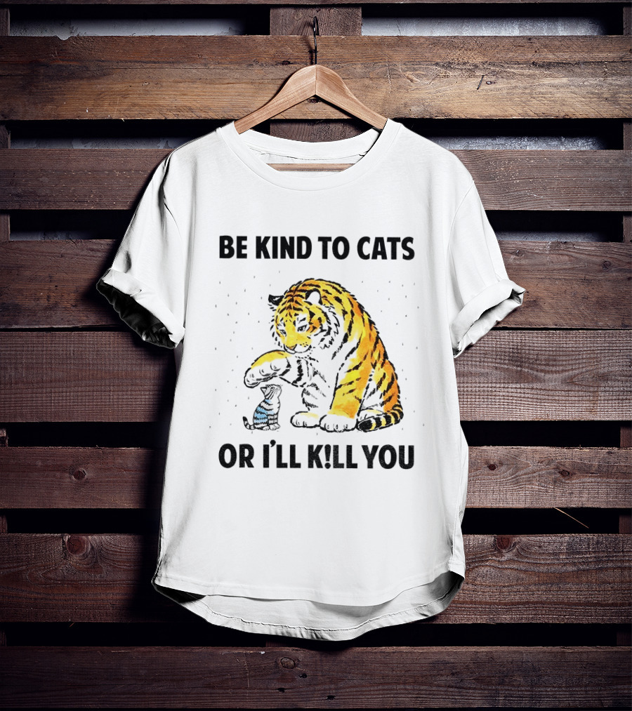Tiger And Small Cat Be Kind To Cats Or I'll Kill You Animal Lover T-Shirt