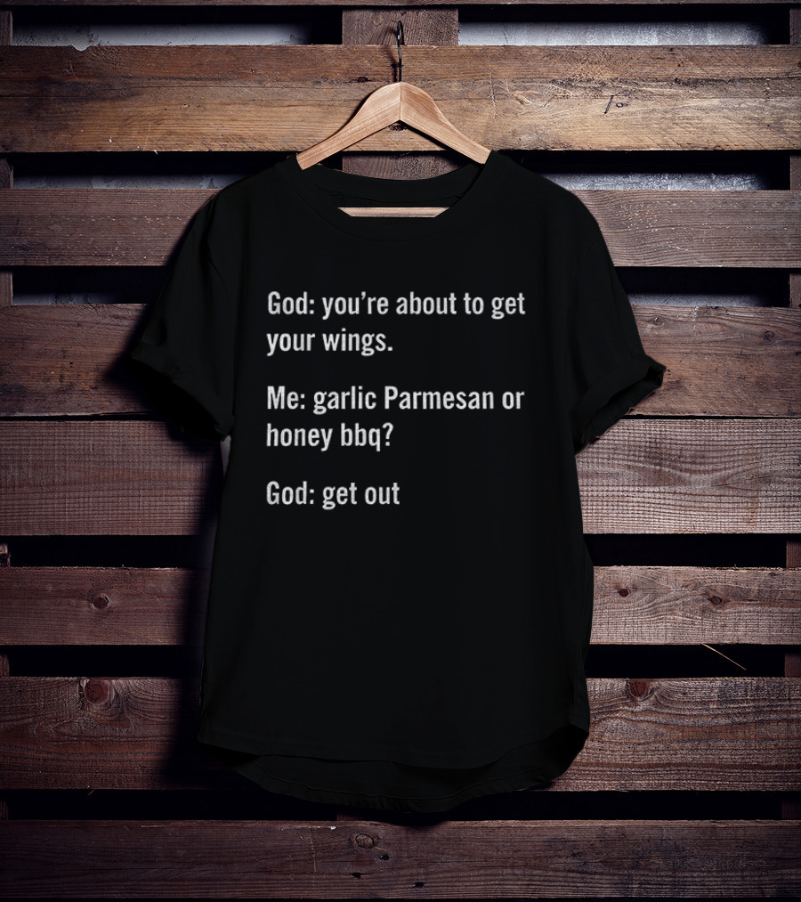God You're About To Get Your Wings Me Garlic Parmesan Or Honey BBQ God Get Out T-Shirt