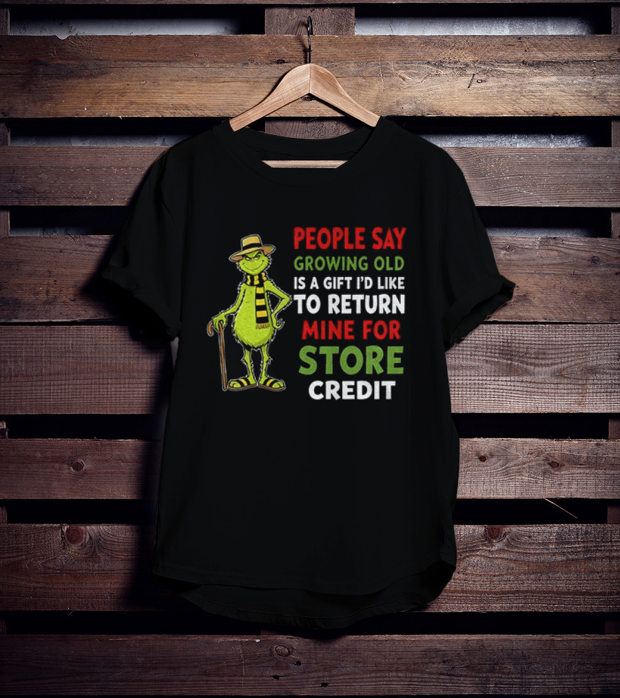 Grinch People Say Growing Old Is A Gift I'd Like To Return Mine For Store Credit T-Shirt