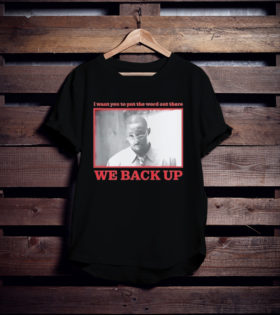 I Want You To Put The Word Out There We Back Up T-Shirt