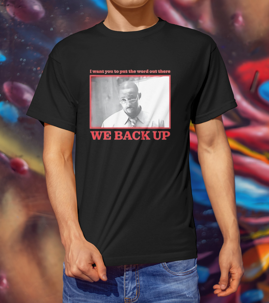 I Want You To Put The Word Out There We Back Up T-Shirt