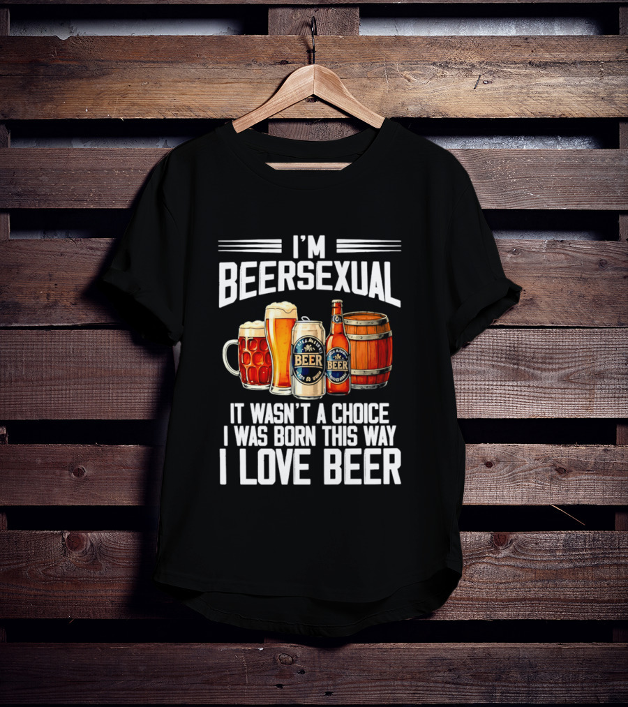 I'm Beersexual Beer Lover Born This Way It Wasn't A Choice T-Shirt