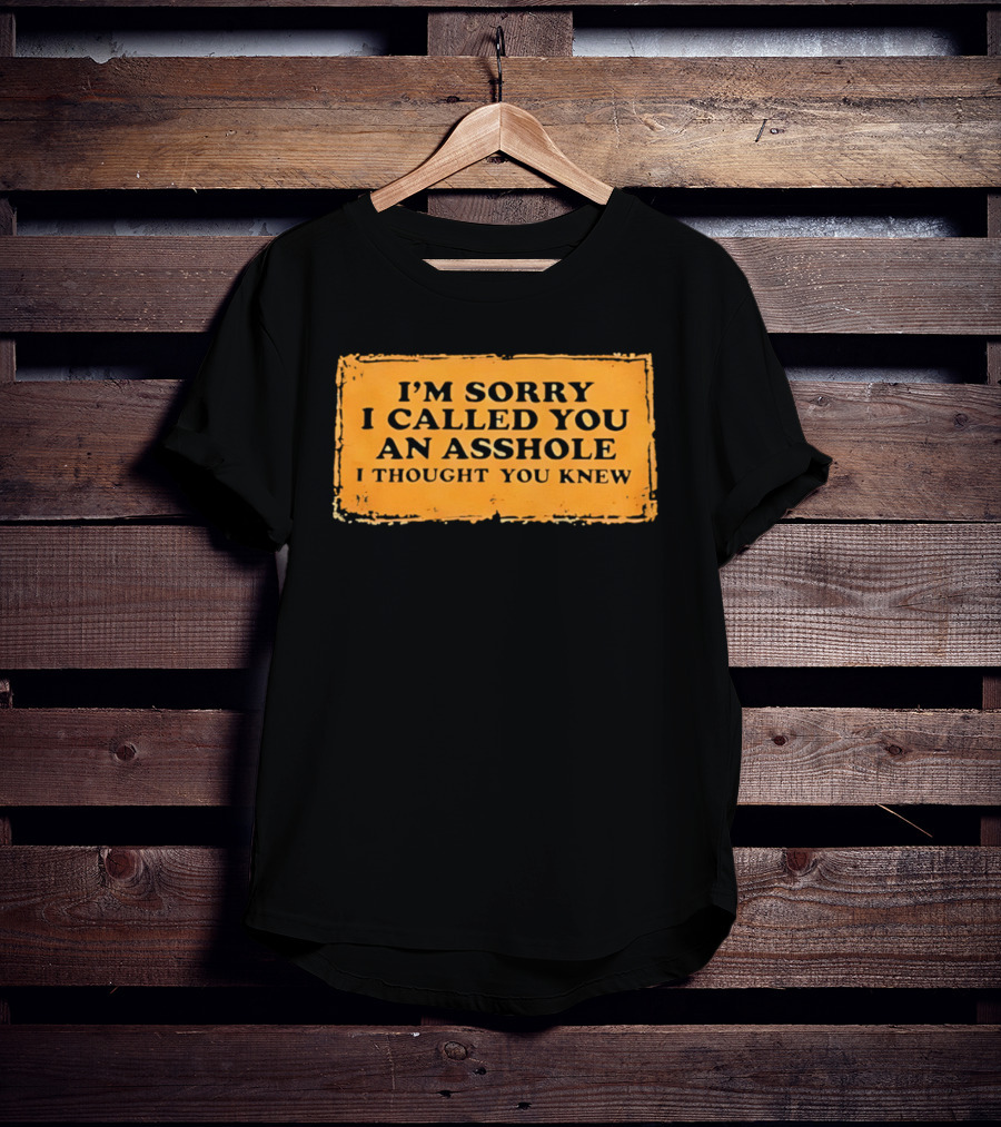 I'm Sorry I Called You An Asshole I Thought You Knew Iconic Phrase T-Shirt
