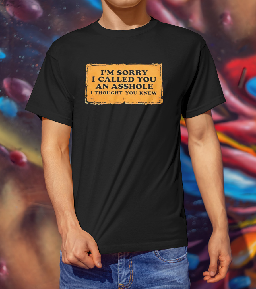 I'm Sorry I Called You An Asshole I Thought You Knew Iconic Phrase T-Shirt