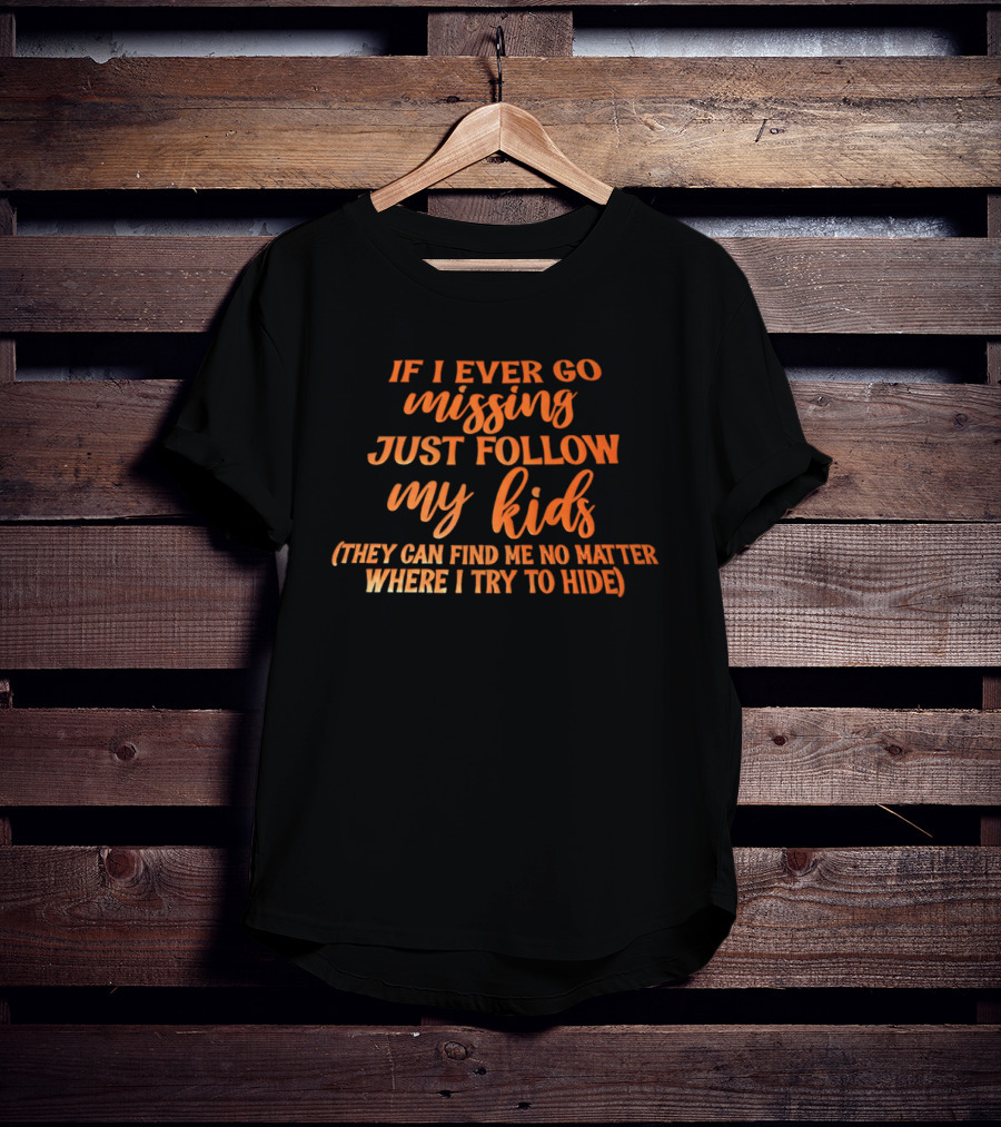 If I Ever Go Missing Just Follow My Kids They Can Find Me No Matter Where I Try To Hide T-Shirt
