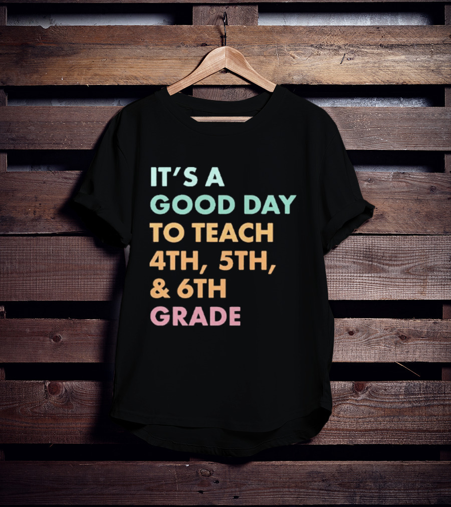 It's A Good Day To Teach 4th 5th And 6th Grade Classroom Motivation T-Shirt