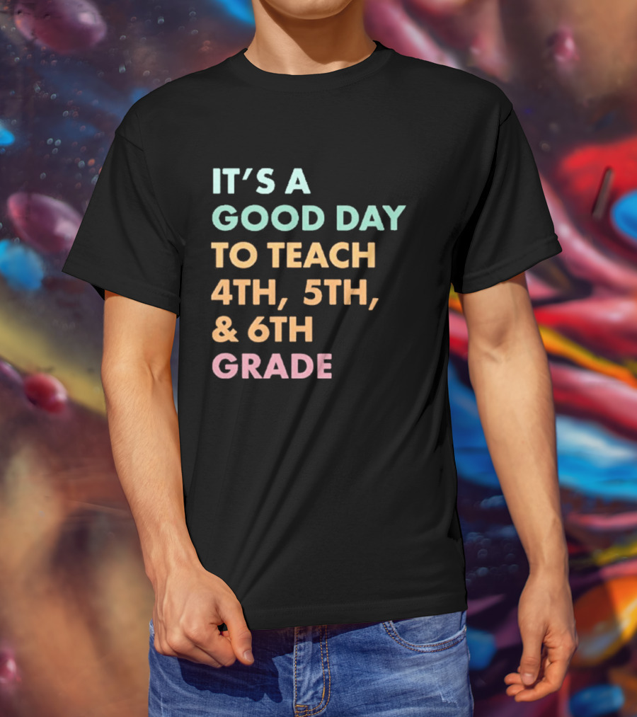 It's A Good Day To Teach 4th 5th And 6th Grade Classroom Motivation T-Shirt