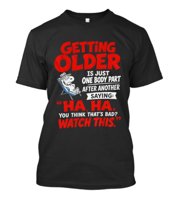 Snoopy Getting Older Is Just One Body Part After Another Ha Ha You Think That's Bad This T-Shirt