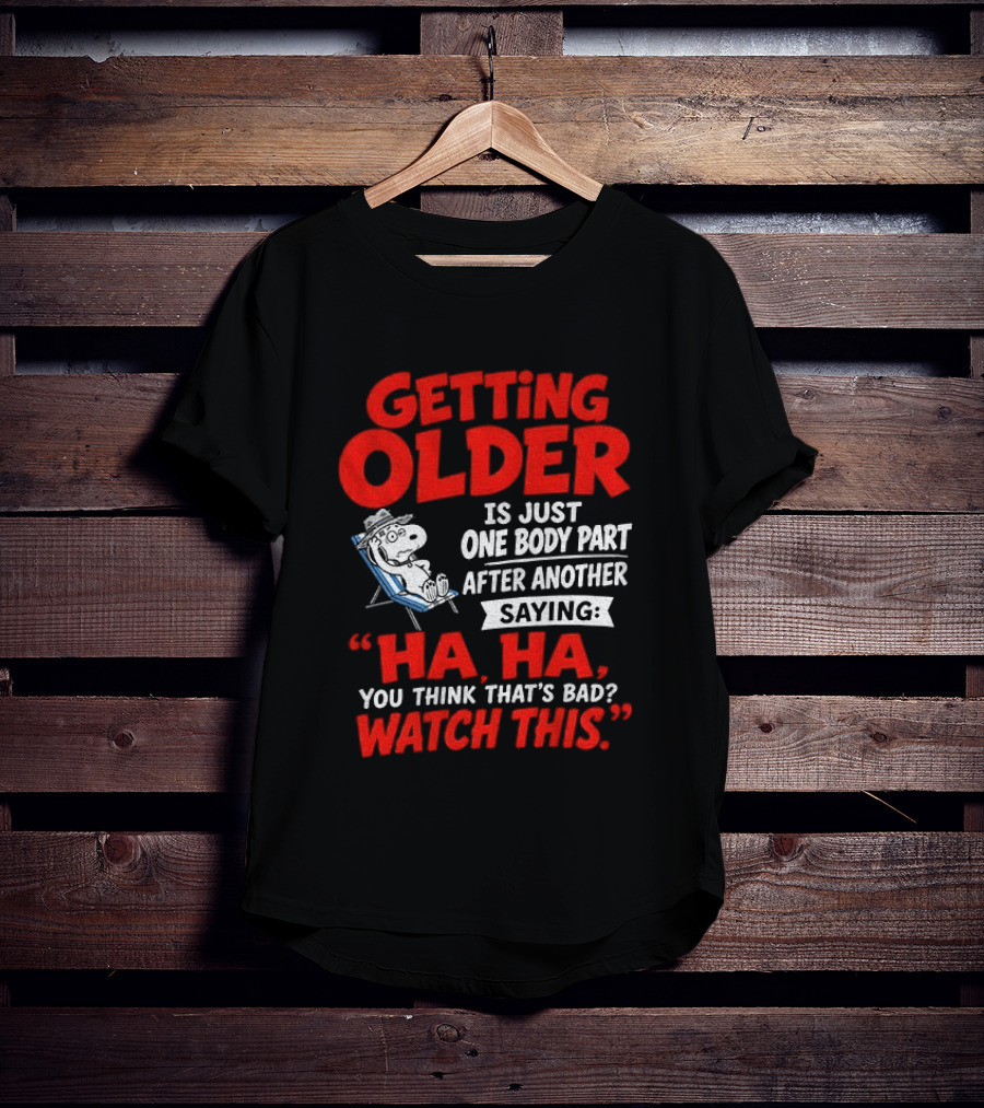 Snoopy Getting Older Is Just One Body Part After Another Ha Ha You Think That's Bad This T-Shirt