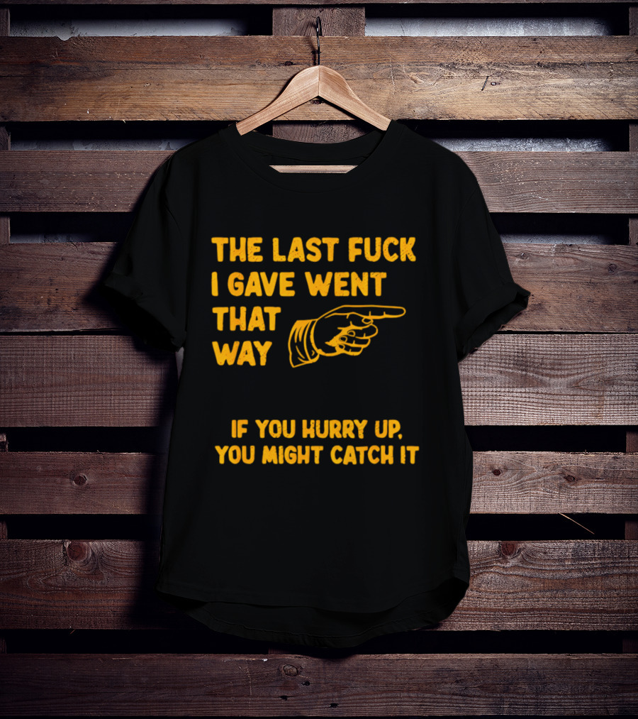 The Last Fuck I Gave Went That Way If You Hurry Up You Might Catch It Bold Humorous Phrase With Pointing Finger T-Shirt