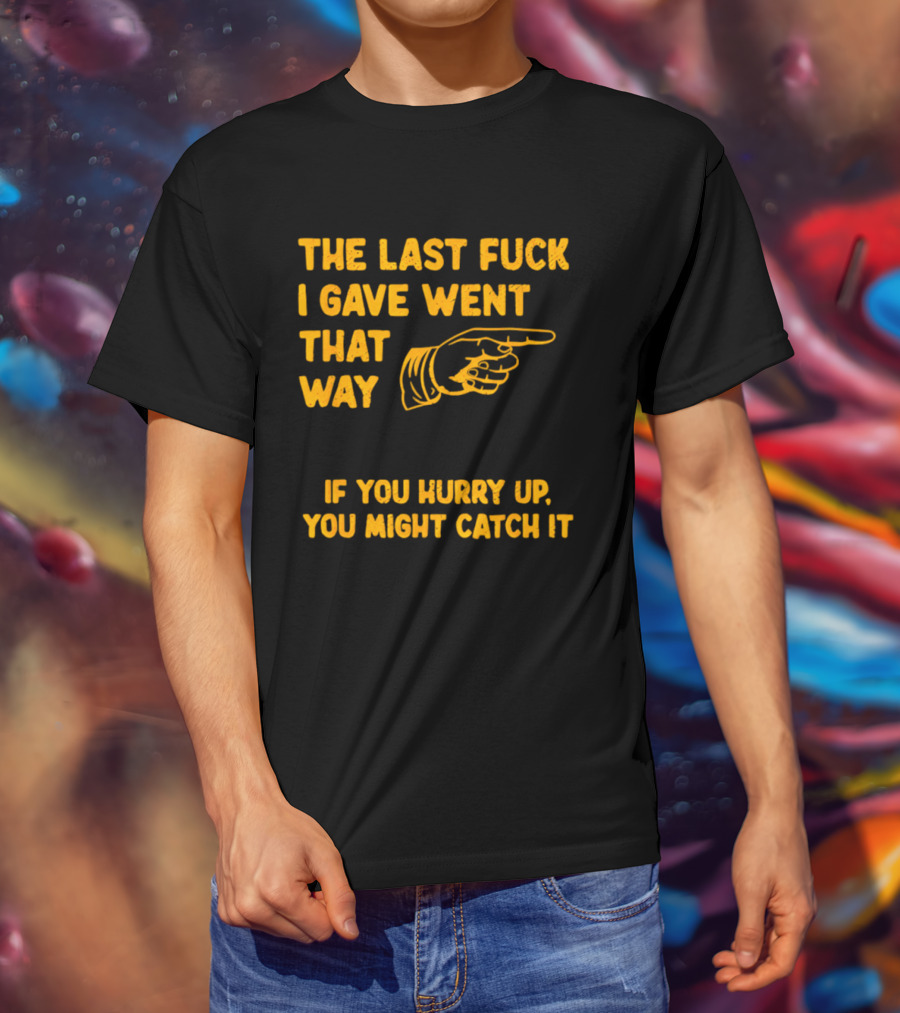 The Last Fuck I Gave Went That Way If You Hurry Up You Might Catch It Bold Humorous Phrase With Pointing Finger T-Shirt